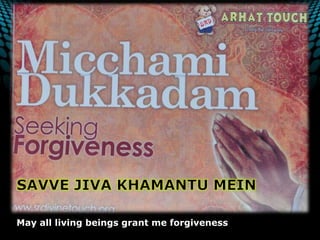 SAVVE JIVA KHAMANTU MEINMay all living beings grant me forgiveness