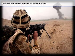 Today in the world we see so much hatred…