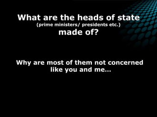 What are the heads of state (prime ministers/ presidents etc.) made of? Why are most of them not concerned like you and me…