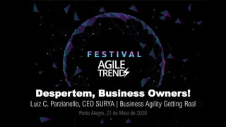 Despertem, Business Owners!
Luiz C. Parzianello, CEO SURYA | Business Agility Getting Real
Porto Alegre, 21 de Maio de 2020
 