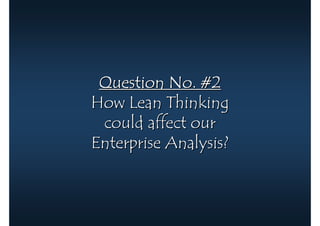 Question No. #2
How Lean Thinking
 could affect our
Enterprise Analysis?
 