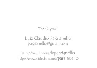 Thank you!
                  you!

    Luiz Claudio Parzianello
      parzianello@gmail.com

  http://twitter.com/lcparzianello
http://www.slideshare.net/parzianello
 