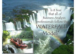 Is it true
         that all of
    Business Analysis
professionals follow the
WATERFALL
 Model?
 