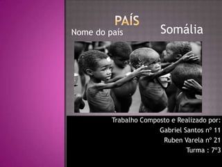 Nome do país

Somália

Trabalho Composto e Realizado por:
Gabriel Santos nº 11
Ruben Varela nº 21
Turma : 7º3

 