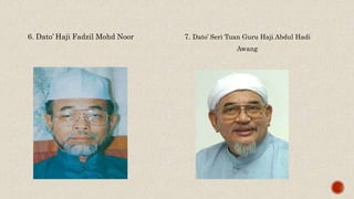 6. Dato’ Haji Fadzil Mohd Noor 7. Dato’ Seri Tuan Guru Haji Abdul Hadi
Awang
 