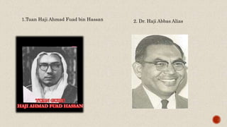 1.Tuan Haji Ahmad Fuad bin Hassan 2. Dr. Haji Abbas Alias
 