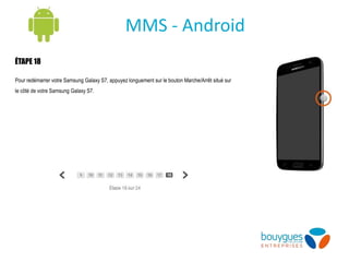 ÉTAPE 18
Pour redémarrer votre Samsung Galaxy S7, appuyez longuement sur le bouton Marche/Arrêt situé sur
le côté de votre Samsung Galaxy S7.
MMS - Android
 