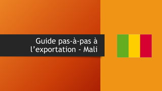 Guide pas-à-pas à
l’exportation - Mali
 