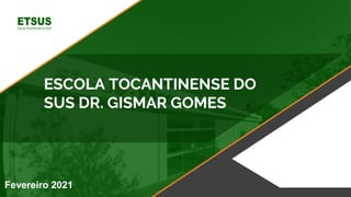 ESCOLA TOCANTINENSE DO
SUS DR. GISMAR GOMES
Fevereiro 2021
 