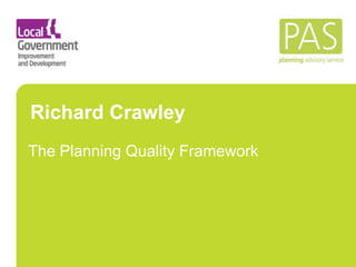Richard Crawley 
The Planning Quality Framework 
 