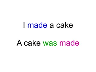 I made a cake

A cake was made

 