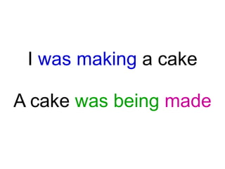 I was making a cake

A cake was being made

 
