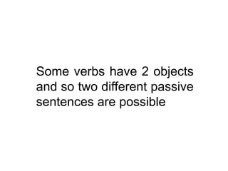 Some verbs have 2 objects
and so two different passive
sentences are possible

 