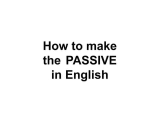 How to make
the PASSIVE
in English

 