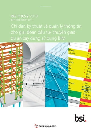 PAS 1192-2:2013
Bản hiệu chỉnh số 1
Chỉ dẫn kỹ thuật về quản lý thông tin
cho giai đoạn đầu tư/ chuyển giao
dự án xây dựng sử dụng BIM
www.Huytraining.com
 