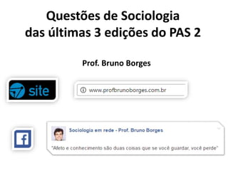 Questões de Sociologia
das últimas 3 edições do PAS 2
Prof. Bruno Borges
 