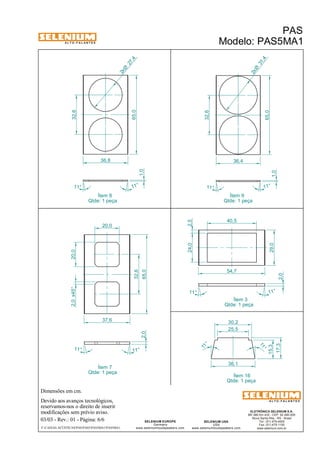 A L T O - F A L A N T E S 
Dimensões em cm. 
Devido aos avanços tecnológicos, 
reservamos-nos o direito de inserir 
modificações sem prévio aviso. 
11 ° 
ELETRÔNICA SELENIUM S.A. 
BR 386 Km 435 - CEP: 92.480-000 
Nova Santa Rita - RS - Brasil 
Tel.: (51) 479-4000 
Fax: (51) 479-1150 
www.selenium.com.br 
25,5 
SELENIUM USA 
USA 
2,5 
www.seleniumloudspeakers.com 
SELENIUM EUROPE 
Germany 
www.seleniumloudspeakers.com 
A L T O - F A L A N T E S 
03/03 - Rev.: 01 - Página: 6/6 
F:CAIXAS ACÚSTICASPASPAS5PAS5MA1PAS5MA1 
PAS 
Modelo: PAS5MA1 
Ítem 8 
Qtde: 1 peça 
Ítem 9 
Qtde: 1 peça 
Ítem 7 
Qtde: 1 peça 
Ítem 3 
Qtde: 1 peça 
29,0 
2,0 
Ítem 16 
Qtde: 1 peça 
24,0 
40,5 
11° 
11° 
11° 11° 
65,0 
65,0 
32,6 
32,6 
36,8 36,4 
1,0 
1,0 
27 ,4 2xØ 
31 ,4 2xØ 
11 ° 
11° 
54,7 
37,6 
2,0 x45° 20,0 
20,0 
65,0 
11° 11° 
2,0 
36,1 
15,3 
17,3 
30,2 
11 ° 
32,6 
 