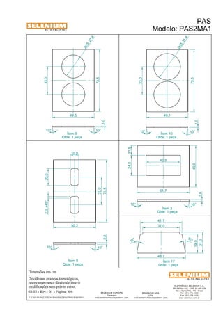 A L T O - F A L A N T E S 
2,0 x45° 20,0 
Dimensões em cm. 
10,0 
50,2 
Devido aos avanços tecnológicos, 
reservamos-nos o direito de inserir 
modificações sem prévio aviso. 
1,0 
ELETRÔNICA SELENIUM S.A. 
BR 386 Km 435 - CEP: 92.480-000 
Nova Santa Rita - RS - Brasil 
Tel.: (51) 479-4000 
Fax: (51) 479-1150 
www.selenium.com.br 
SELENIUM USA 
USA 
40,5 
61,7 
www.seleniumloudspeakers.com 
1,0 
2,0 73,5 
SELENIUM EUROPE 
Germany 
11,5 
24,0 
www.seleniumloudspeakers.com 
A L T O - F A L A N T E S 
03/03 - Rev.: 01 - Página: 6/6 
27 ,4 2xØ 
F:CAIXAS ACÚSTICASPASPAS2PAS2MA1PAS2MA1 
PAS 
Modelo: PAS2MA1 
Ítem 9 
Qtde: 1 peça 
Ítem 10 
Qtde: 1 peça 
Ítem 8 
Qtde: 1 peça 
Ítem 3 
Qtde: 1 peça 
49,0 
2,0 
Ítem 17 
Qtde: 1 peça 
33,0 
49,5 
73,5 
10° 10° 
31 ,4 2xØ 
33,0 
49,1 
73,5 
10° 
10° 
37,0 
48,7 
10 ° 
10 ° 
41,7 
19,0 
21,0 
10° 10° 
10° 10° 
33,0 
 
