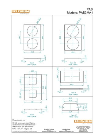 A L T O - F A L A N T E S 
10° 10 ° 
Dimensões em cm. 
Ítem 9 
Qtde: 1 peça 
Devido aos avanços tecnológicos, 
reservamos-nos o direito de inserir 
modificações sem prévio aviso. 
ELETRÔNICA SELENIUM S.A. 
BR 386 Km 435 - CEP: 92.480-000 
Nova Santa Rita - RS - Brasil 
Tel.: (51) 479-4000 
Fax: (51) 479-1150 
www.selenium.com.br 
44,7 
SELENIUM USA 
USA 
www.seleniumloudspeakers.com 
SELENIUM EUROPE 
Germany 
www.seleniumloudspeakers.com 
A L T O - F A L A N T E S 
03/03 - Rev.: 01 - Página: 6/6 
F:CAIXAS ACÚSTICASPASPAS3PAS3MA1PAS3MA1 
PAS 
Modelo: PAS3MA1 
10 ° 
10° 
10° 10° 
69,0 
69,0 
69,0 
34,0 
34,0 
45,4 45,0 
46,1 
27 ,4 2xØ 
31 ,4 2xØ 
2,0 x45° 20,0 
20,0 
Ítem 10 
Qtde: 1 peça 
Ítem 8 
Qtde: 1 peça 
Ítem 3 
Qtde: 1 peça 
10° 
10° 
61,9 
31,0 1,0 
1,0 
2,0 
2,0 
Ítem 17 
Qtde: 1 peça 
10 ° 
10 ° 
34,3 
16,5 
18,5 
39,0 
24,0 2,5 
40,5 
34,0 
 