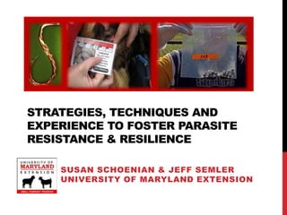 STRATEGIES, TECHNIQUES AND
EXPERIENCE TO FOSTER PARASITE
RESISTANCE & RESILIENCE

    SUSAN SCHOENIAN & JEFF SEMLER
    UNIVERSITY OF MARYLAND EXTENSION
 
