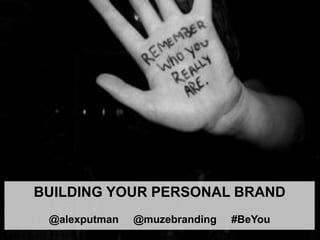 BUILDING YOUR PERSONAL BRAND
@alexputman @muzebranding #BeYou
 