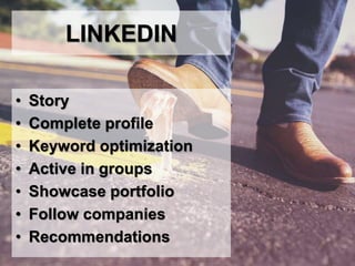 LINKEDIN
• Story
• Complete profile
• Keyword optimization
• Active in groups
• Showcase portfolio
• Follow companies
• Recommendations
 