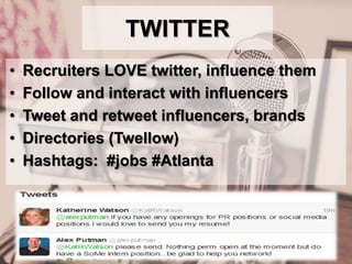 TWITTER
• Recruiters LOVE twitter, influence them
• Follow and interact with influencers
• Tweet and retweet influencers, brands
• Directories (Twellow)
• Hashtags: #jobs #Atlanta
 