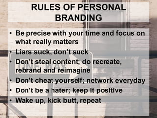 RULES OF PERSONAL
BRANDING
• Be precise with your time and focus on
what really matters
• Liars suck, don’t suck
• Don’t s...