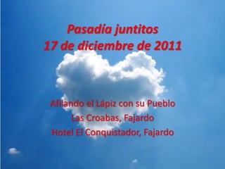 Pasadía juntitos
17 de diciembre de 2011



 Afilando el Lápiz con su Pueblo
       Las Croabas, Fajardo
 Hotel El Conquistador, Fajardo
 