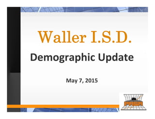 Waller I.S.D.
Demographic Update
May 7, 2015
 