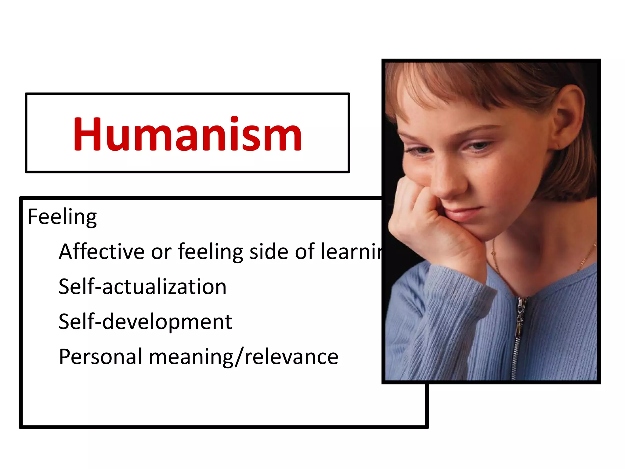 Humanism 
Feeling 
Affective or feeling side of learning 
Self-actualization 
Self-development 
Personal meaning/relevance 
 