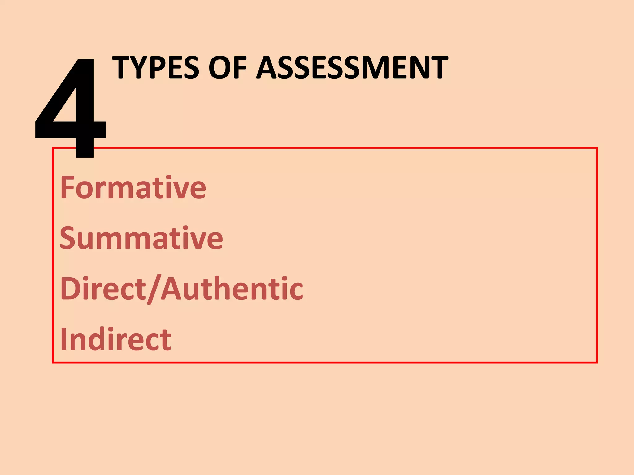 TYPES OF ASSESSMENT 
Formative 
Summative 
Direct/Authentic 
Indirect 
4  