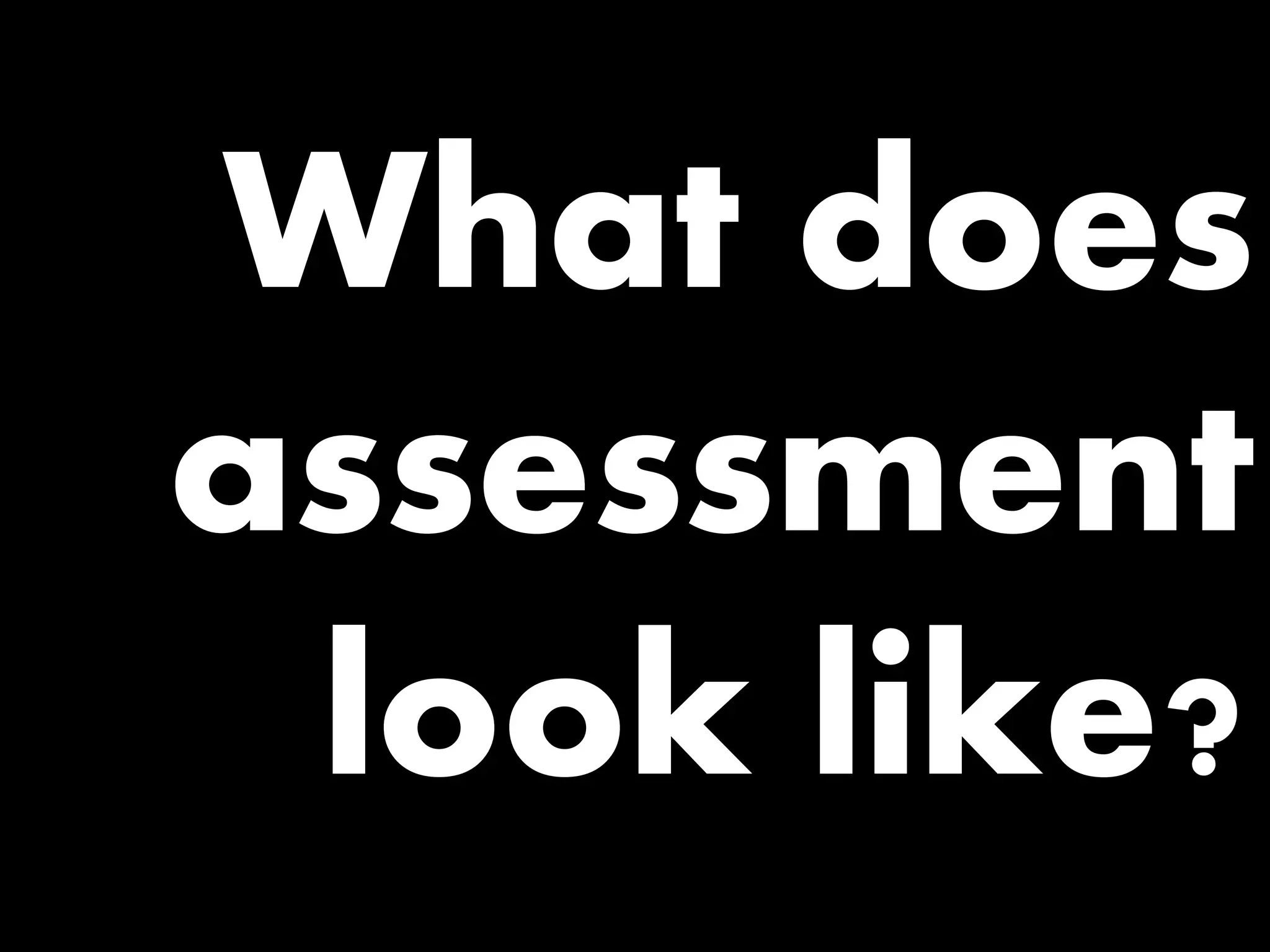 What does assessment look like?  