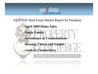 up2date
                  realestate.com

up2date Real Estate Market Report for Pasadena
       -April 2009 Home Sales
       -Single Family
       -Townhomes & Condominiums
       -Housing Charts and Graphs
       -Analysis Commentary
 