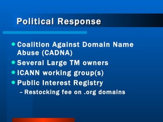 Political Response Coalition Against Domain Name Abuse (CADNA) Several Large TM owners ICANN working group(s) Public Interest Registry  Restocking fee on .org domains 