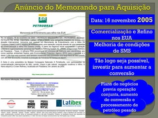 Pasa
den
a
Data: 16 novembro 2005
Comercialização e Refino
nos EUA
Melhoria de condições
de SMS
Tão logo seja possível,
investir para aumentar a
conversão
Plano de negócios
previa operação
conjunta, aumento
de conversão e
processamento de
petróleo pesado
 