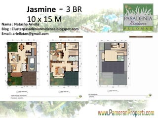 Jasmine - 3 BR 
10 x 15 M 
Nama : Natasha Ariella 
Blog : Clusterpasadeniaresidence.blogspot.com 
Email: ariellatan@gmail.com 
 
