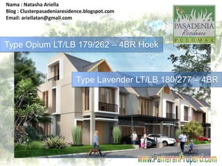 Nama : Natasha Ariella 
Blog : Clusterpasadeniaresidence.blogspot.com 
Email: ariellatan@gmail.com 
Type Opium LT/LB 179/262 – 4BR Hoek 
Type Lavender LT/LB 180/277 – 4BR 
 