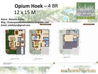 Opium Hoek – 4 BR 
12 x 15 M 
Nama : Natasha Ariella 
Blog : Clusterpasadeniaresidence.blogspot.com 
Email: ariellatan@gmail.com 
 