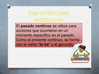 El pasado continuo se utiliza para
acciones que ocurrieron en un
momento específico en el pasado.
Como el presente continuo, se forma
con el verbo "to be" y el gerundio
 