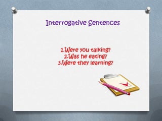 Interrogative Sentences
1.Were you talking?
2.Was he eating?
3.Were they learning?
 