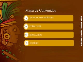LiliaMurielVelozSanabria
Mapa de Contenidos
A
B
C
D
MEXICO: PAIS INDÍGENA
POPOL VUH
EDUCACION
GUERRA
 