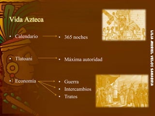 LiliaMurielVelozSanabria
Vida Azteca
• Calendario
• Tlatoani
• Economía
• 365 noches
• Máxima autoridad
• Guerra
• Intercambios
• Tratos
 