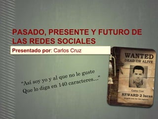 Presentado por: Carlos Cruz
PASADO, PRESENTE Y FUTURO DE
LAS REDES SOCIALES
 