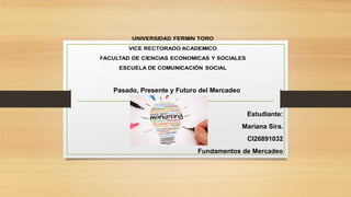 Estudiante:
Mariana Sira.
CI26891032
Fundamentos de Mercadeo
Pasado, Presente y Futuro del Mercadeo
 