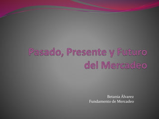 Betania Álvarez
Fundamento de Mercadeo
 