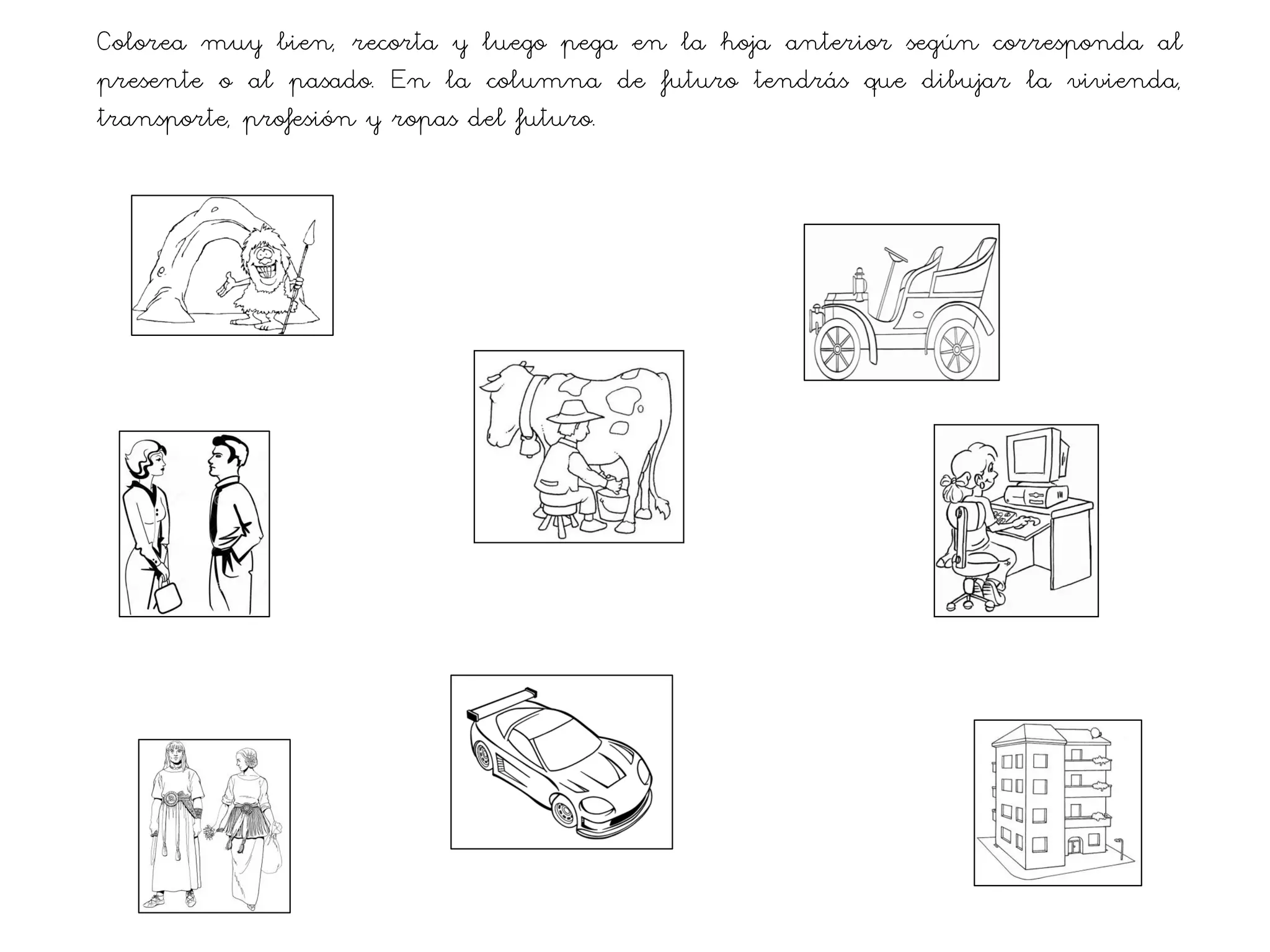 Colorea muy bien, recorta y luego pega en la hoja anterior según corresponda al
presente o al pasado. En la columna de futuro tendrás que dibujar la vivienda,
transporte, profesión y ropas del futuro.