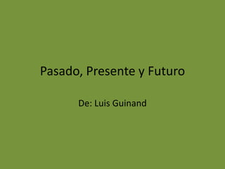 Pasado, Presente y Futuro De: Luis Guinand 