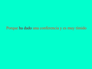 Porque ha dado una conferencia y es muy tímido
 