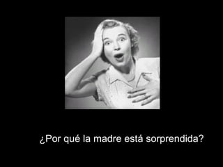 ¿Por qué la madre está sorprendida?
 